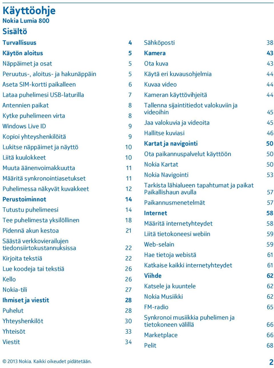 Puhelimessa näkyvät kuvakkeet 12 Perustoiminnot 14 Tutustu puhelimeesi 14 Tee puhelimesta yksilöllinen 18 Pidennä akun kestoa 21 Säästä verkkovierailujen tiedonsiirtokustannuksissa 22 Kirjoita