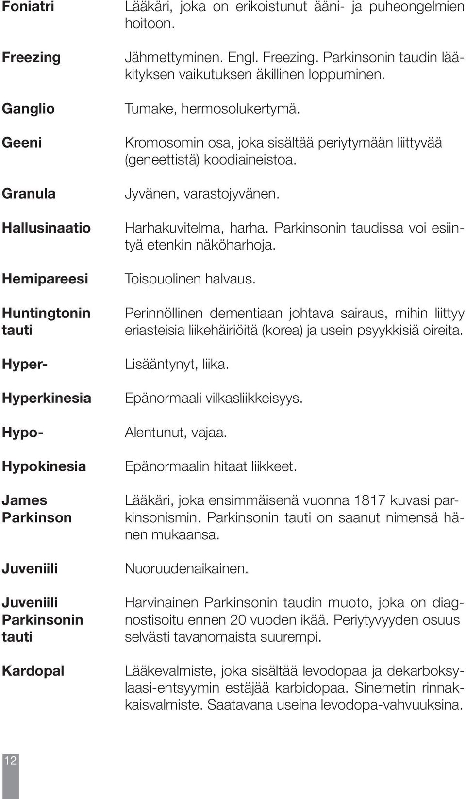 Kromosomin osa, joka sisältää periytymään liittyvää (geneettistä) koodiaineistoa. Jyvänen, varastojyvänen. Harhakuvitelma, harha. Parkinsonin taudissa voi esiintyä etenkin näköharhoja.