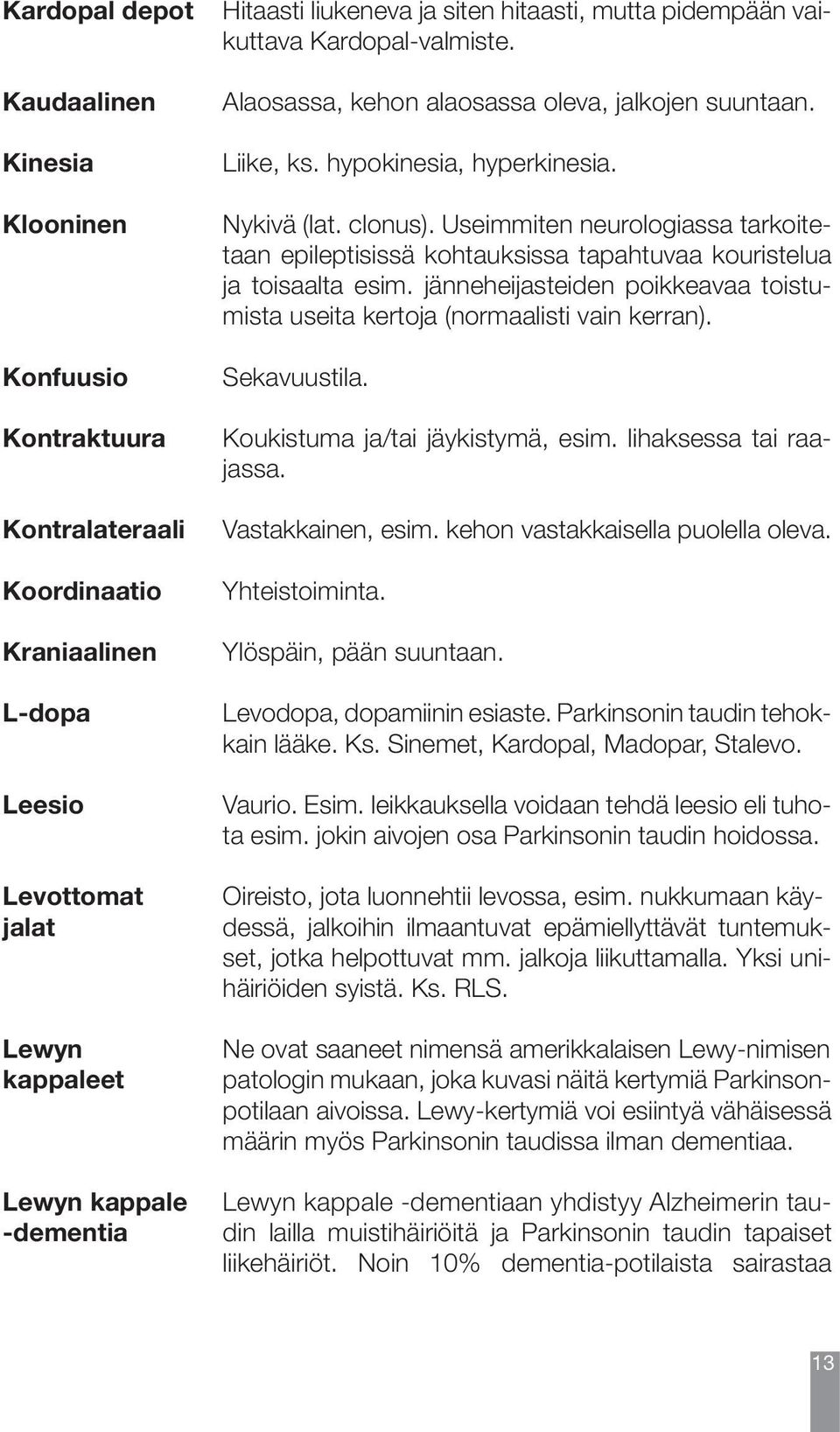 ja siten hitaasti, mutta pidempään vaikuttava Kardopal-valmiste. Alaosassa, kehon alaosassa oleva, jalkojen suuntaan. Liike, ks. hypokinesia, hyperkinesia. Nykivä (lat. clonus).