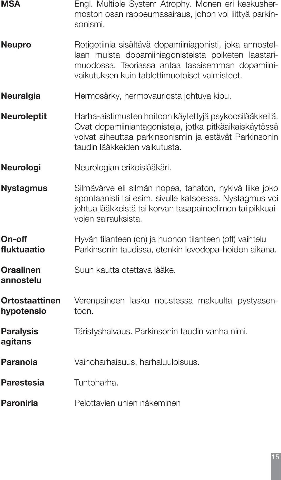 Teoriassa antaa tasaisemman dopamiinivaikutuksen kuin tablettimuotoiset valmisteet. Hermosärky, hermovauriosta johtuva kipu. Harha-aistimusten hoitoon käytettyjä psykoosilääkkeitä.