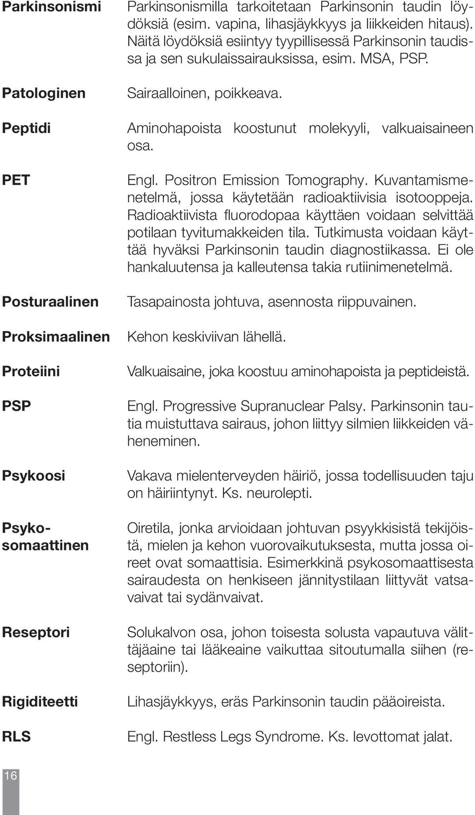 Parkinsonismi Patologinen Peptidi PET Posturaalinen Proksimaalinen Proteiini PSP Psykoosi Psykosomaattinen Reseptori Rigiditeetti RLS Parkinsonismilla tarkoitetaan Parkinsonin taudin löydöksiä (esim.