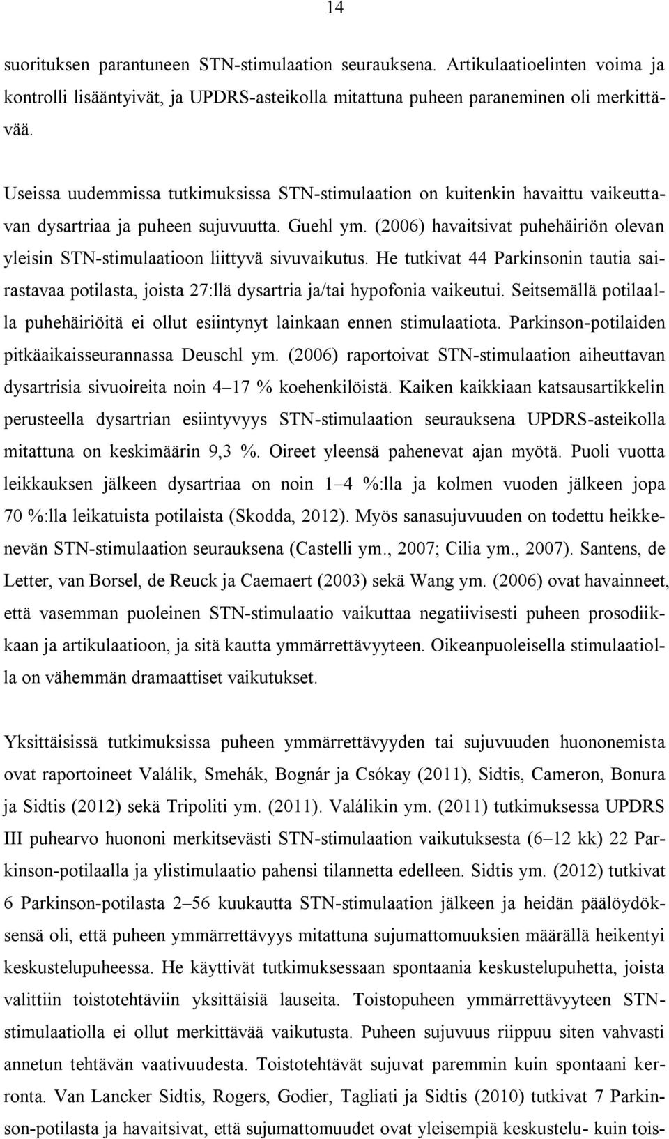 (2006) havaitsivat puhehäiriön olevan yleisin STN-stimulaatioon liittyvä sivuvaikutus. He tutkivat 44 Parkinsonin tautia sairastavaa potilasta, joista 27:llä dysartria ja/tai hypofonia vaikeutui.