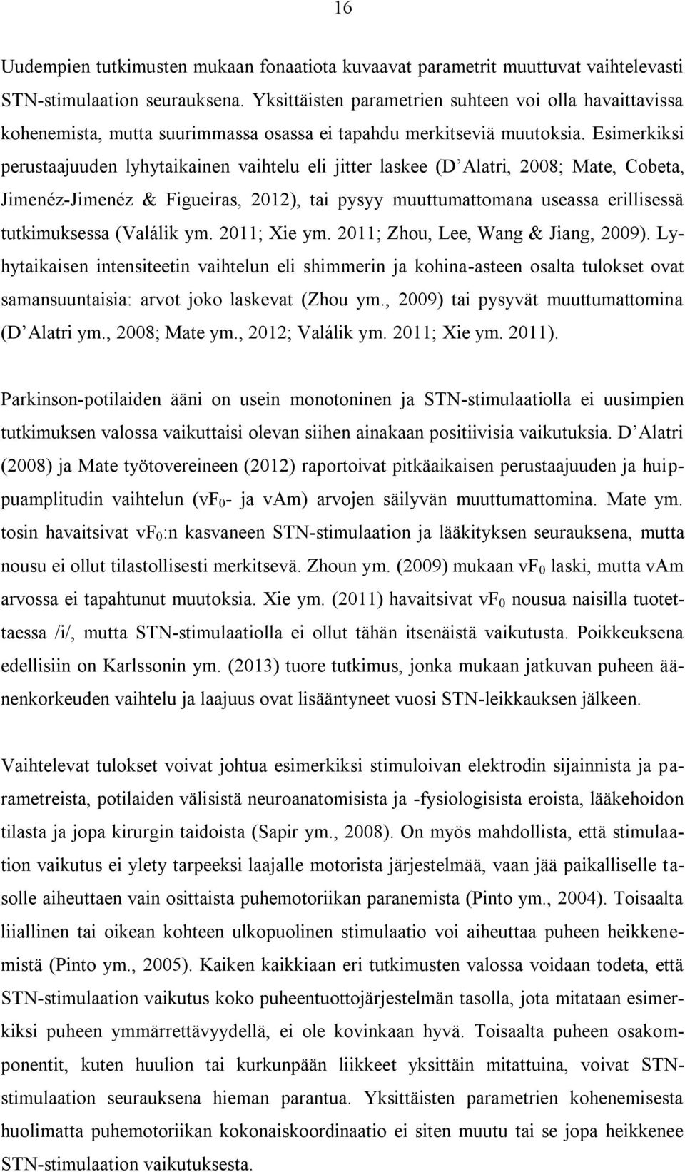 Esimerkiksi perustaajuuden lyhytaikainen vaihtelu eli jitter laskee (D Alatri, 2008; Mate, Cobeta, Jimenéz-Jimenéz & Figueiras, 2012), tai pysyy muuttumattomana useassa erillisessä tutkimuksessa