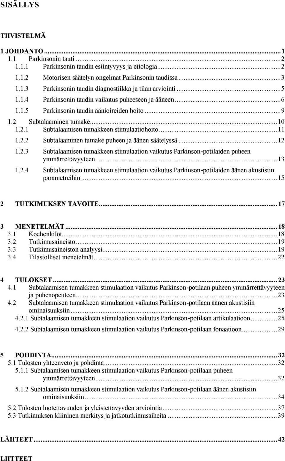 2.2 Subtalaaminen tumake puheen ja äänen säätelyssä... 12 1.2.3 Subtalaamisen tumakkeen stimulaation vaikutus Parkinson-potilaiden puheen ymmärrettävyyteen... 13 1.2.4 Subtalaamisen tumakkeen stimulaation vaikutus Parkinson-potilaiden äänen akustisiin parametreihin.