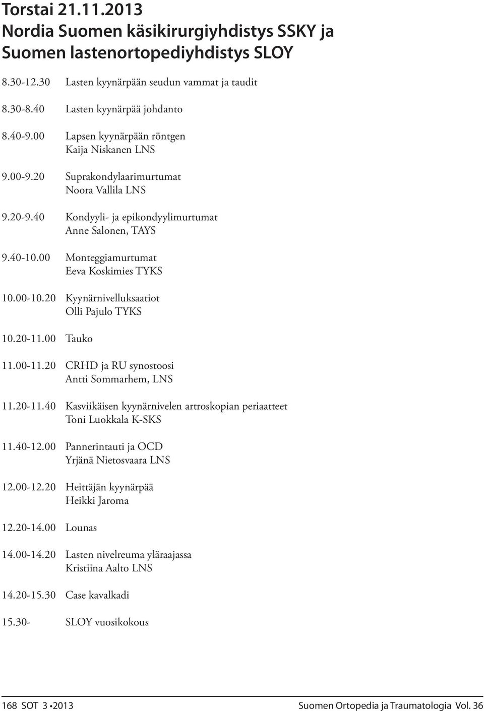 00 Monteggiamurtumat Eeva Koskimies TYKS 10.00-10.20 Kyynärnivelluksaatiot Olli Pajulo TYKS 10.20-11.00 Tauko 11.00-11.20 CRHD ja RU synostoosi Antti Sommarhem, LNS 11.20-11.40 Kasviikäisen kyynärnivelen artroskopian periaatteet Toni Luokkala K-SKS 11.