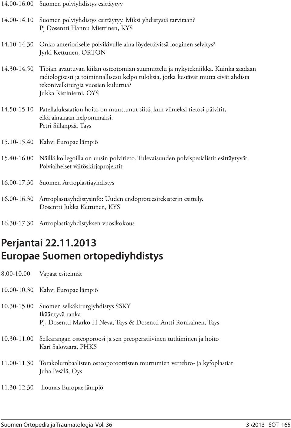 Kuinka saadaan radiologisesti ja toiminnallisesti kelpo tuloksia, jotka kestävät mutta eivät ahdista tekonivelkirurgia vuosien kuluttua? Jukka Ristiniemi, OYS 14.50-15.