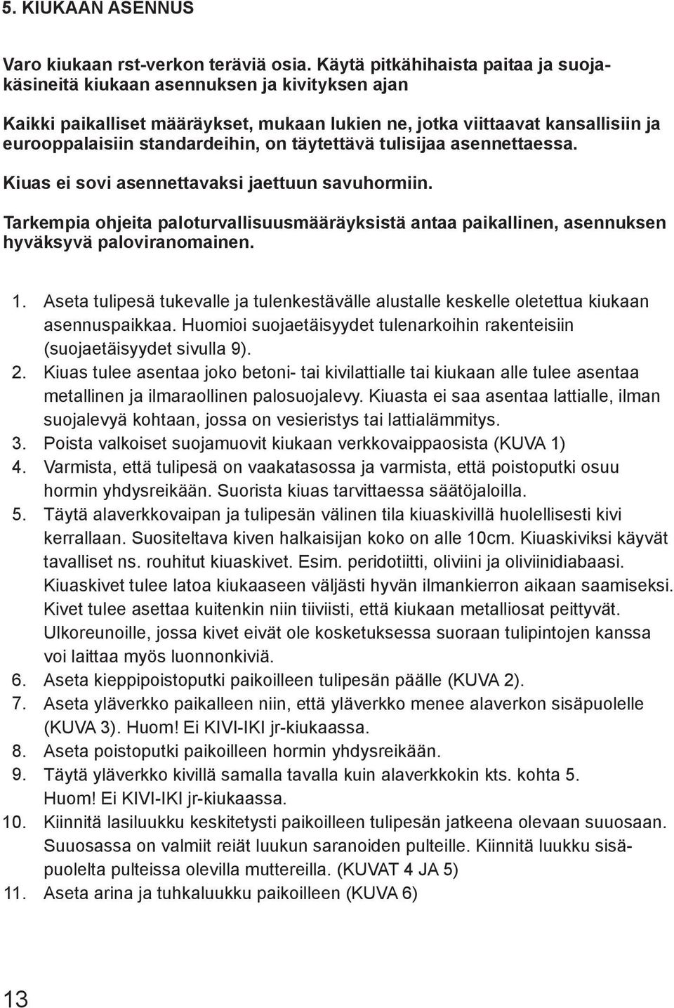 täytettävä tulisijaa asennettaessa. Kiuas ei sovi asennettavaksi jaettuun savuhormiin. Tarkempia ohjeita paloturvallisuusmääräyksistä antaa paikallinen, asennuksen hyväksyvä paloviranomainen. 1. 2. 3.