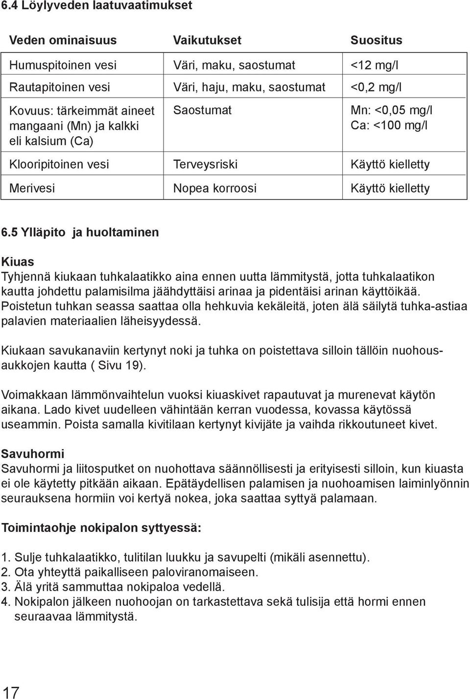 5 Ylläpito ja huoltaminen Kiuas Tyhjennä kiukaan tuhkalaatikko aina ennen uutta lämmitystä, jotta tuhkalaatikon kautta johdettu palamisilma jäähdyttäisi arinaa ja pidentäisi arinan käyttöikää.