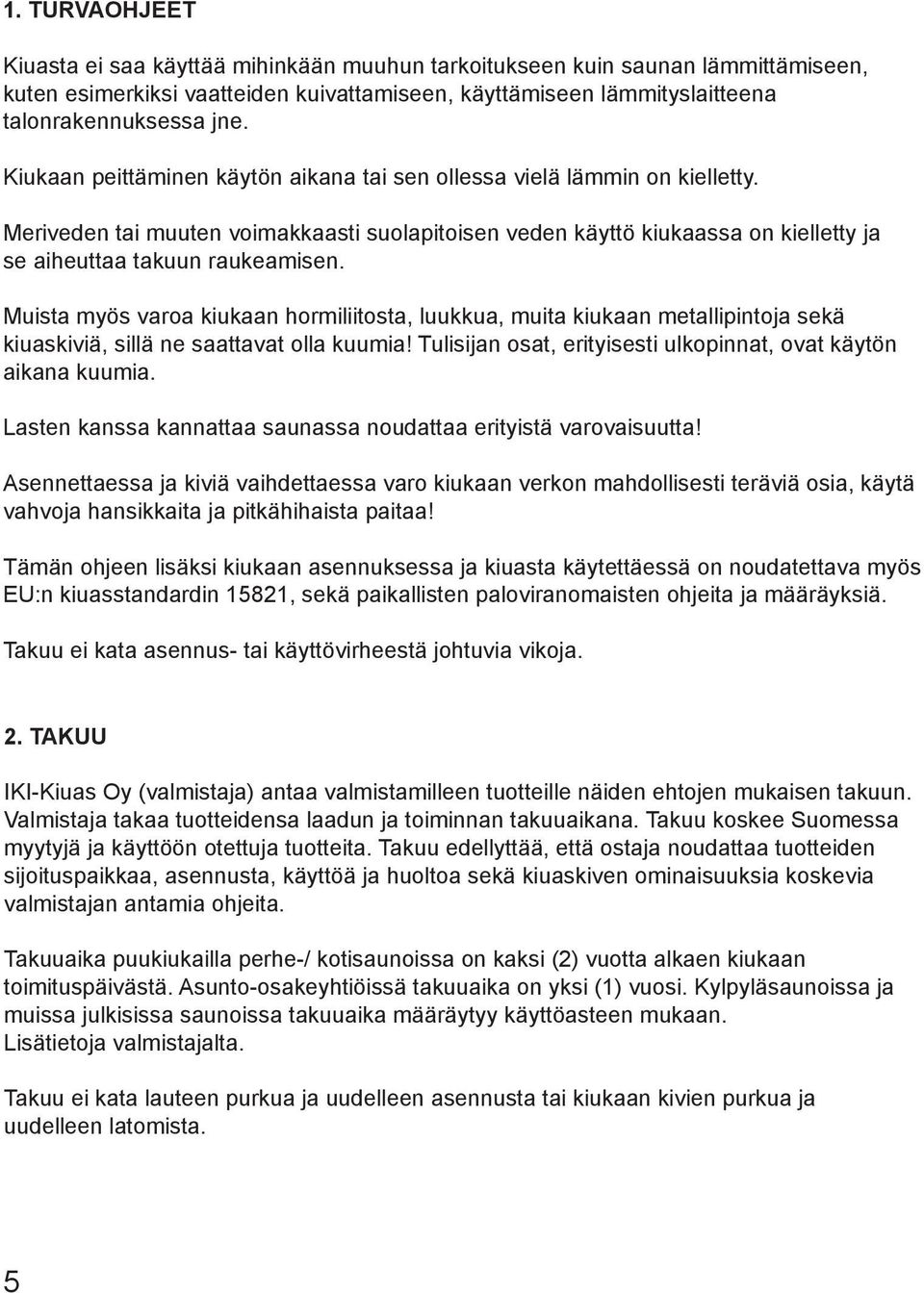 Muista myös varoa kiukaan hormiliitosta, luukkua, muita kiukaan metallipintoja sekä kiuaskiviä, sillä ne saattavat olla kuumia! Tulisijan osat, erityisesti ulkopinnat, ovat käytön aikana kuumia.