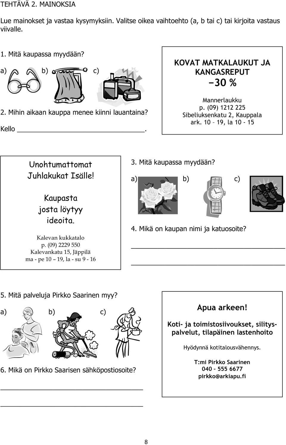 Kaupasta josta löytyy ideoita. Kalevan kukkatalo p. (09) 2229 550 Kalevankatu 15, Jäppilä ma - pe 10 19, la - su 9-16 3. Mitä kaupassa myydään? a) b) c) 4. Mikä on kaupan nimi ja katuosoite? 5. Mitä palveluja Pirkko Saarinen myy?