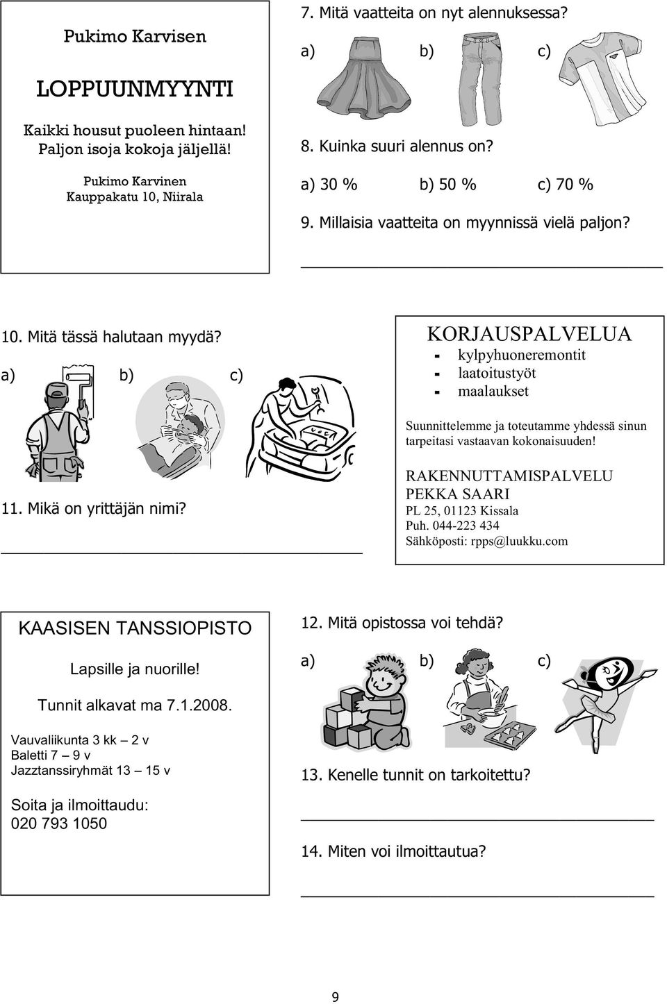 a) b) c) KORJAUSPALVELUA - kylpyhuoneremontit - laatoitustyöt - maalaukset Suunnittelemme ja toteutamme yhdessä sinun tarpeitasi vastaavan kokonaisuuden! 11. Mikä on yrittäjän nimi?