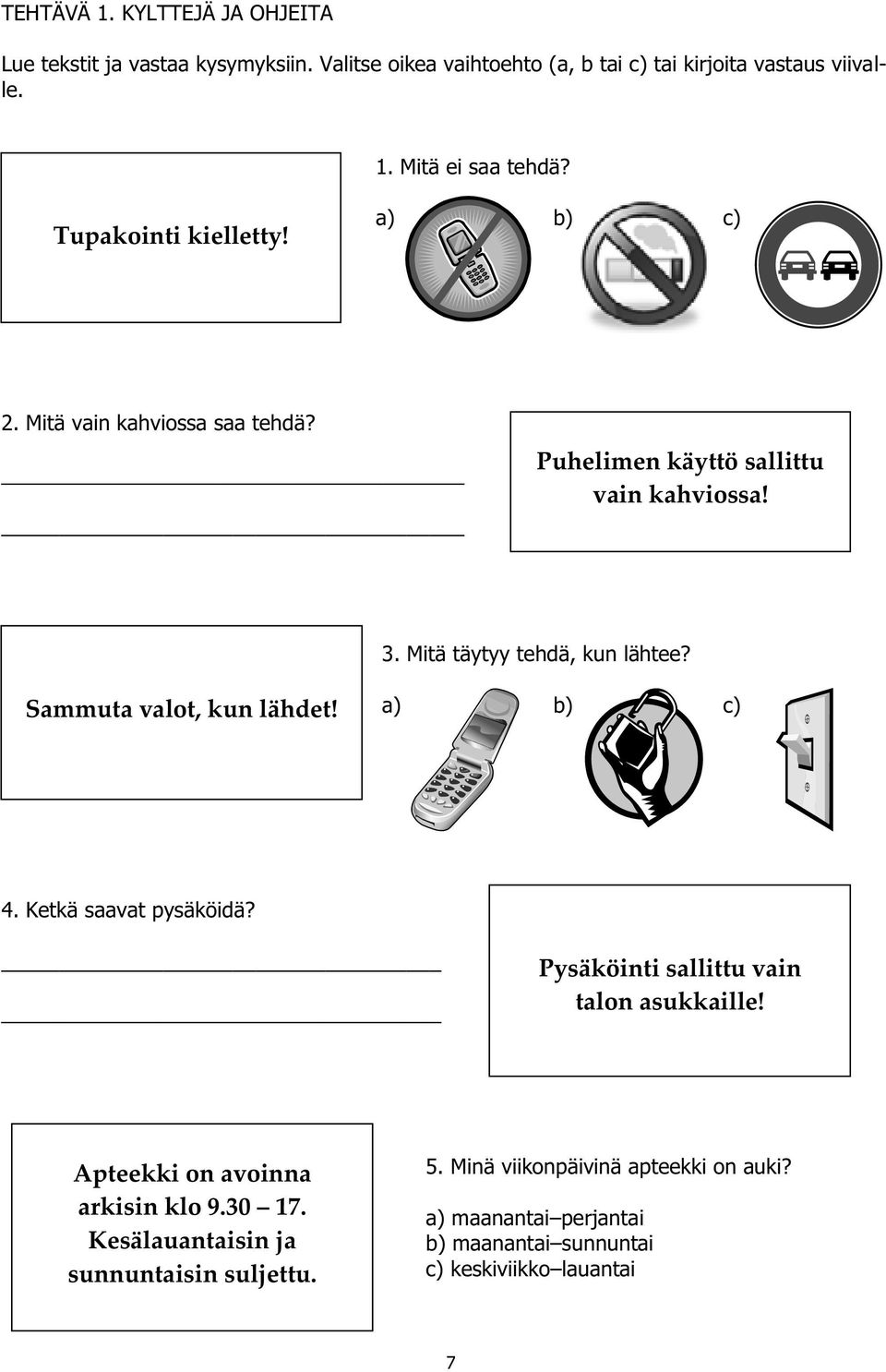 Sammuta valot, kun lähdet! a) b) c) 4. Ketkä saavat pysäköidä? Pysäköinti sallittu vain talon asukkaille! Apteekki on avoinna arkisin klo 9.30 17.