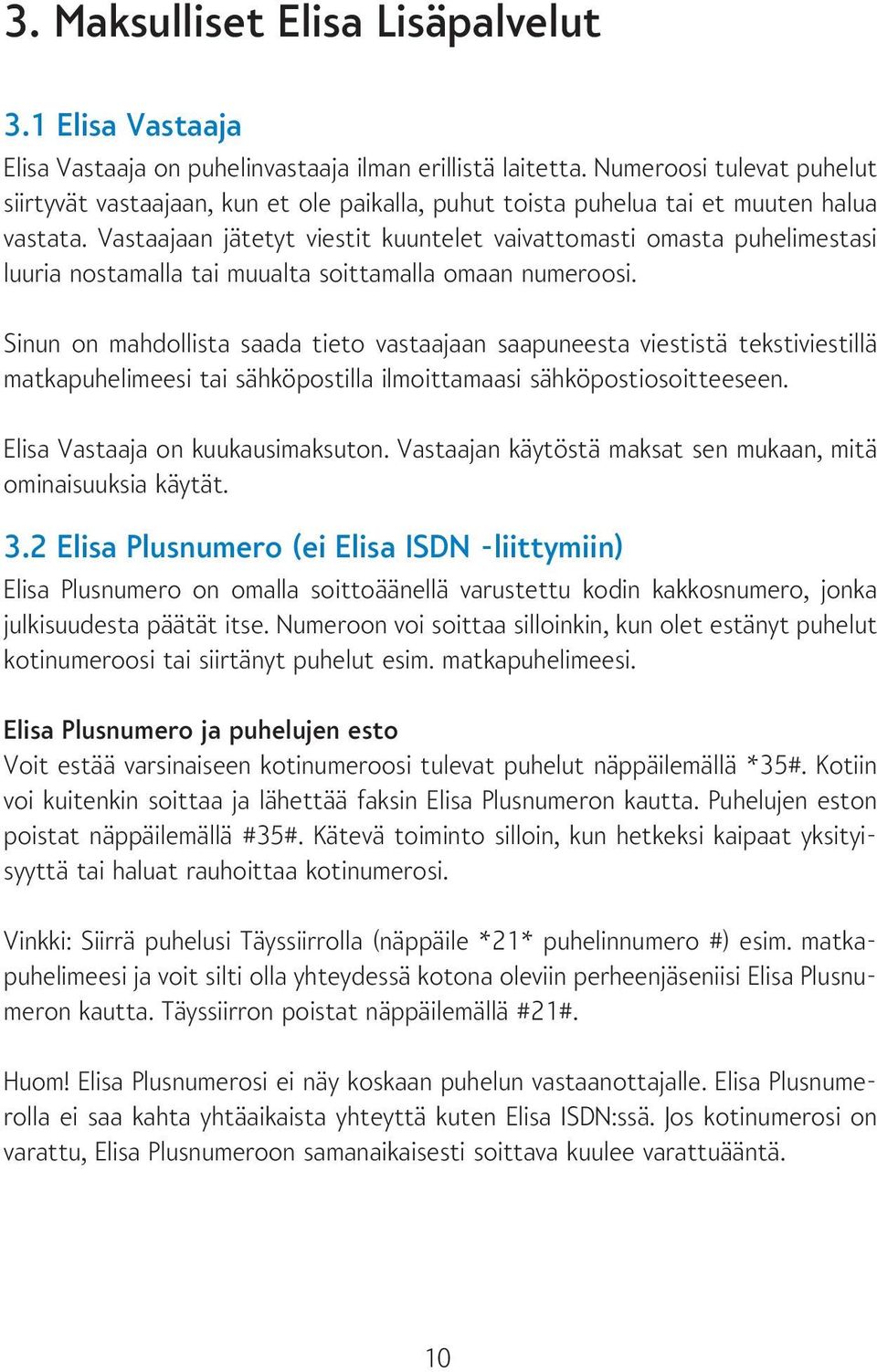 Vastaajaan jätetyt viestit kuuntelet vaivattomasti omasta puhelimestasi luuria nostamalla tai muualta soittamalla omaan numeroosi.