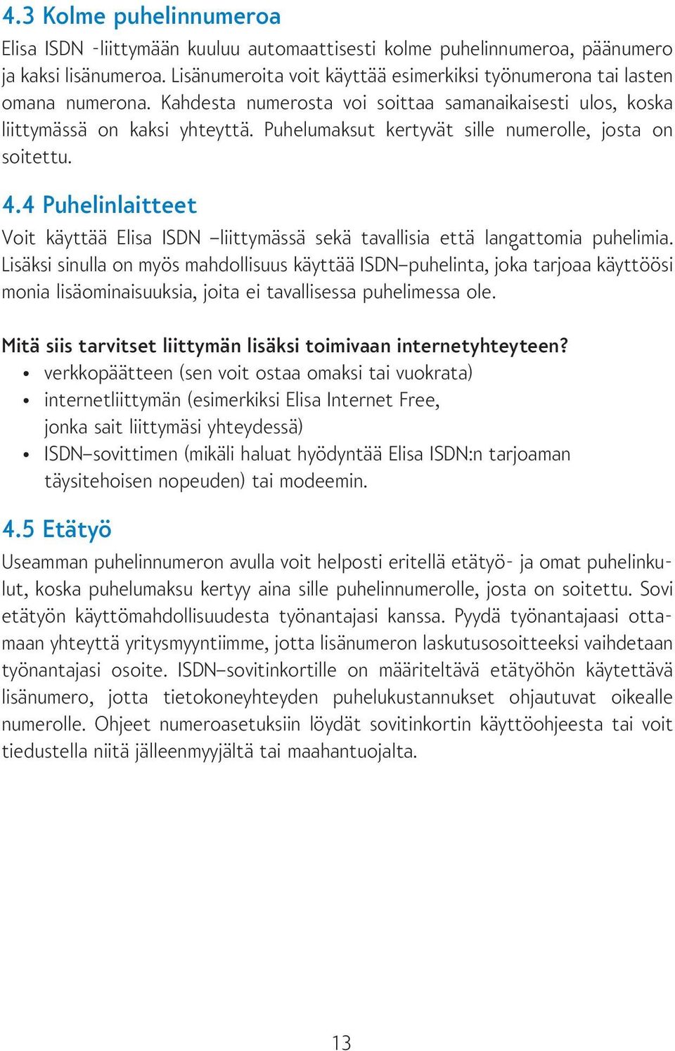 Puhelumaksut kertyvät sille numerolle, josta on soitettu. 4.4 Puhelinlaitteet Voit käyttää Elisa ISDN liittymässä sekä tavallisia että langattomia puhelimia.