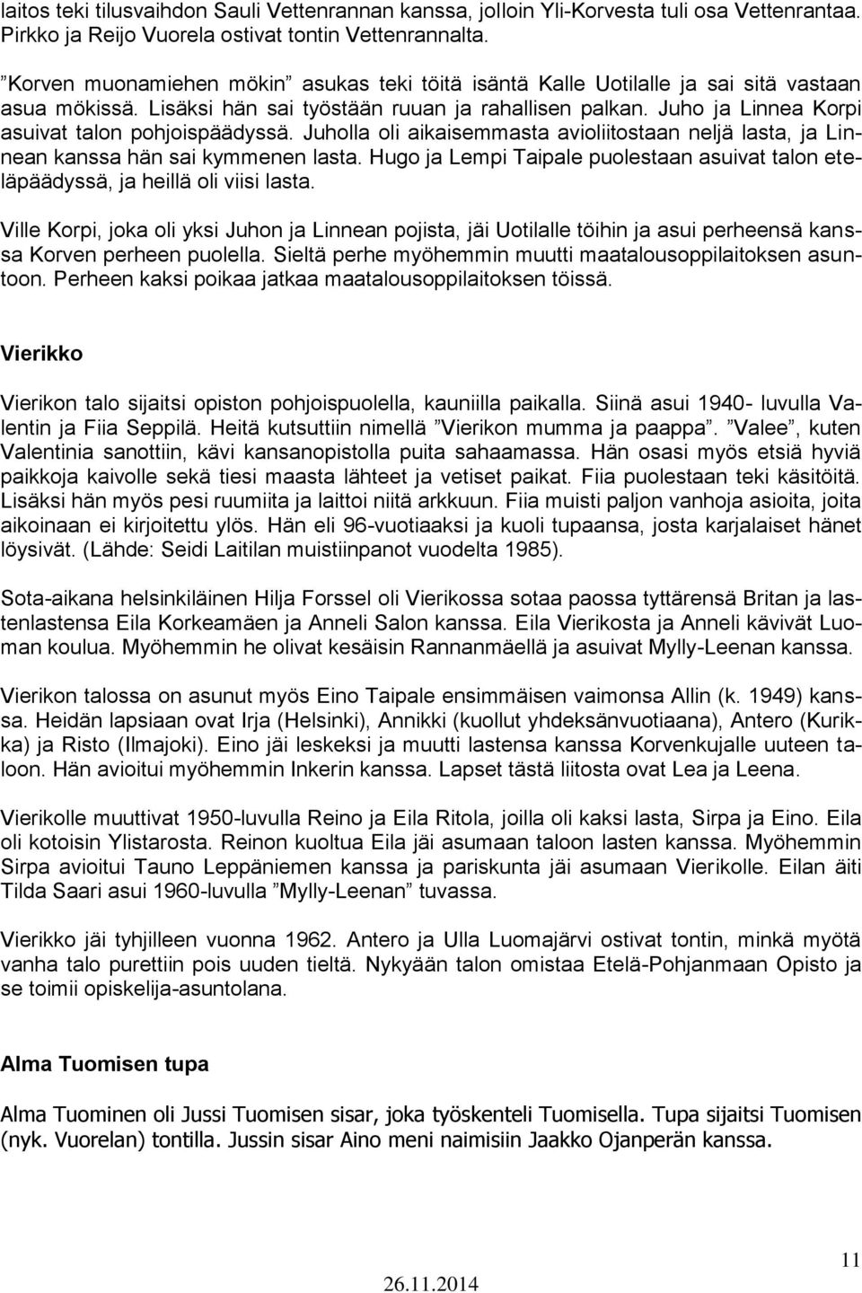 Juho ja Linnea Korpi asuivat talon pohjoispäädyssä. Juholla oli aikaisemmasta avioliitostaan neljä lasta, ja Linnean kanssa hän sai kymmenen lasta.