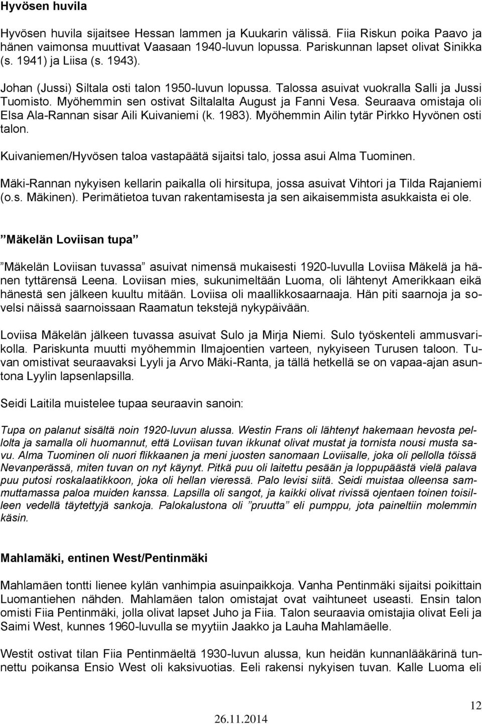 Seuraava omistaja oli Elsa Ala-Rannan sisar Aili Kuivaniemi (k. 1983). Myöhemmin Ailin tytär Pirkko Hyvönen osti talon. Kuivaniemen/Hyvösen taloa vastapäätä sijaitsi talo, jossa asui Alma Tuominen.