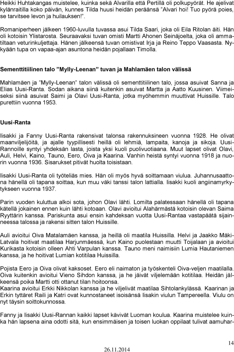 Seuraavaksi tuvan omisti Martti Ahonen Seinäjoelta, joka oli ammatiltaan veturinkuljettaja. Hänen jälkeensä tuvan omistivat Irja ja Reino Teppo Vaasasta.