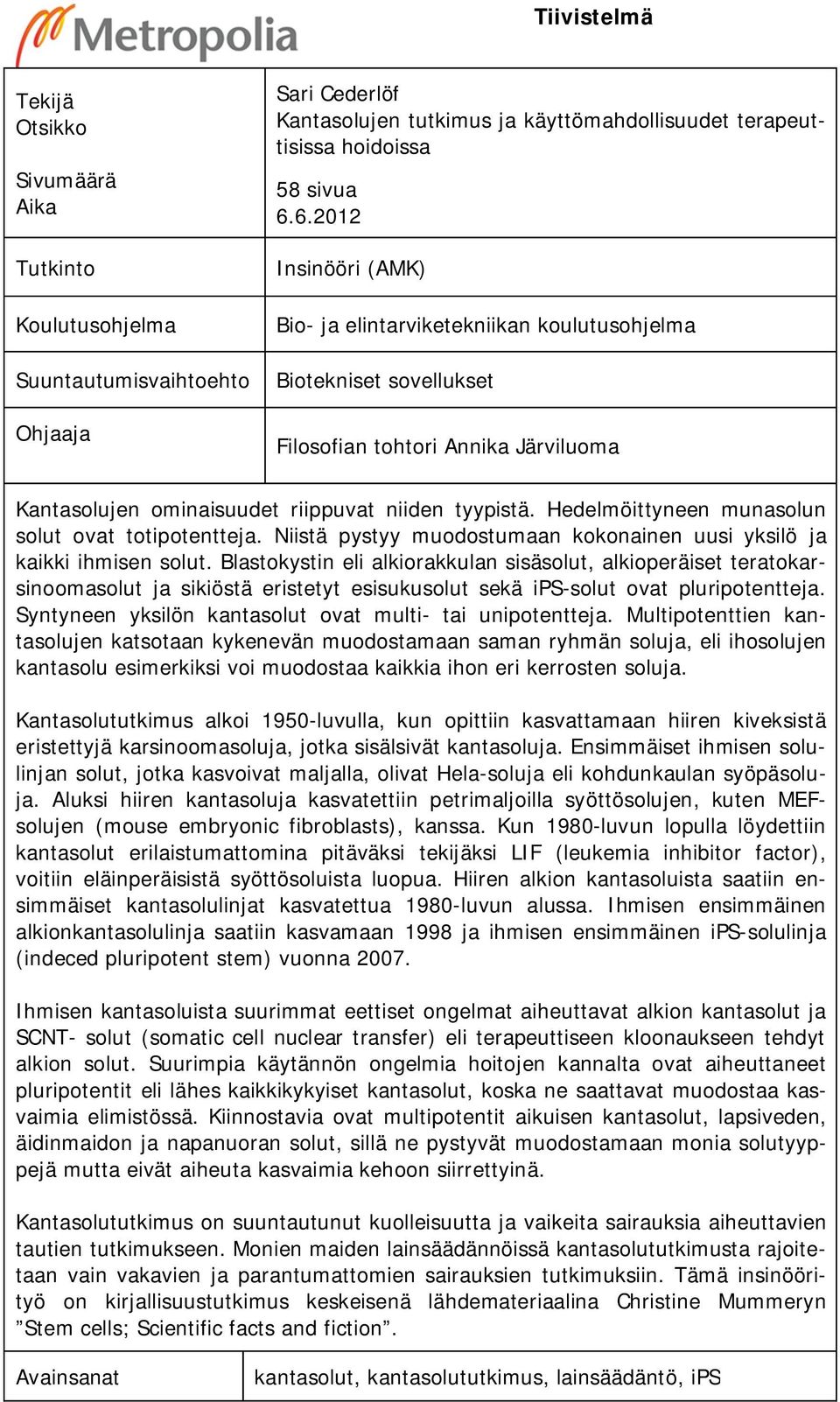 niiden tyypistä. Hedelmöittyneen munasolun solut ovat totipotentteja. Niistä pystyy muodostumaan kokonainen uusi yksilö ja kaikki ihmisen solut.