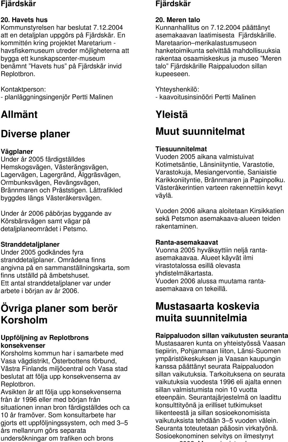Allmänt Diverse planer Vägplaner Under år 2005 färdigställdes Hemskogsvägen, Västerängsvägen, Lagervägen, Lagergränd, Älggräsvägen, Ormbunksvägen, Revängsvägen, Brännmaren och Präststigen.