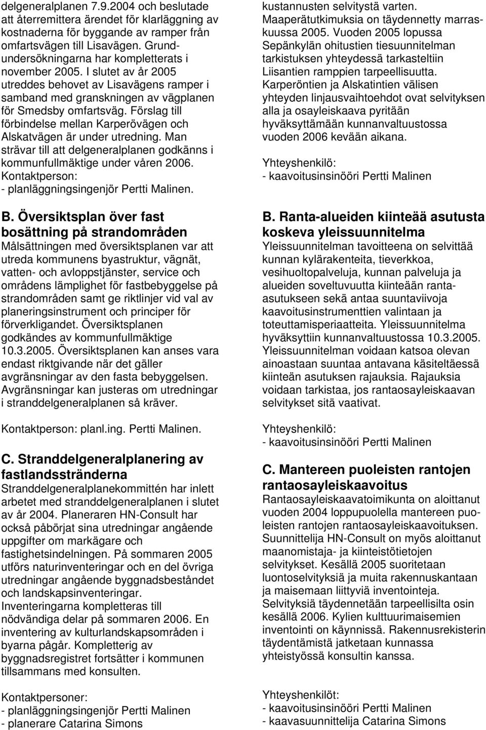 Förslag till förbindelse mellan Karperövägen och Alskatvägen är under utredning. Man strävar till att delgeneralplanen godkänns i kommunfullmäktige under våren 2006.. B.