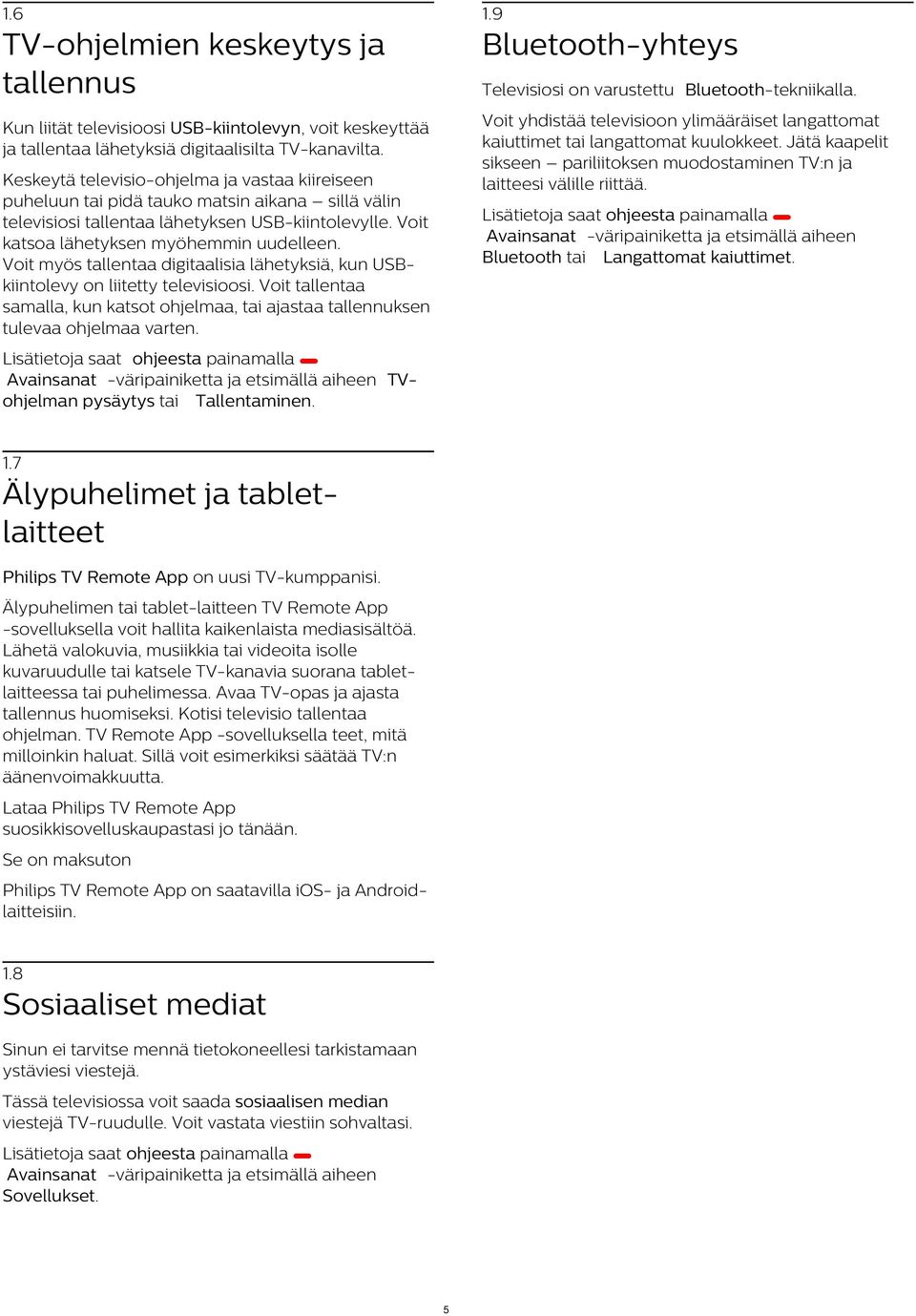 Televisiosi on varustettu Bluetooth-tekniikalla. Keskeytä televisio-ohjelma ja vastaa kiireiseen puheluun tai pidä tauko matsin aikana sillä välin televisiosi tallentaa lähetyksen USB-kiintolevylle.