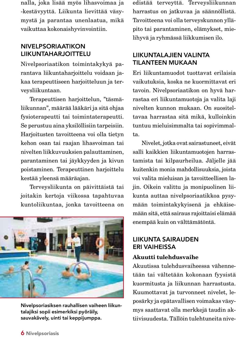 Terapeuttisen harjoittelun, täsmäliikunnan, määrää lääkäri ja sitä ohjaa fysioterapeutti tai toimintaterapeutti. Se perustuu aina yksilöllisiin tarpeisiin.