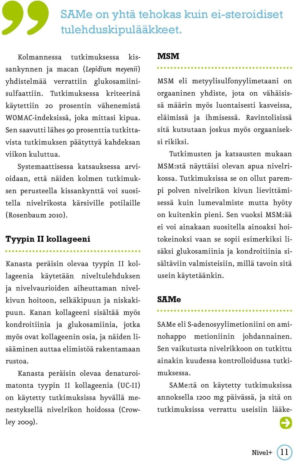 Tutkimuksessa kriteerinä käytettiin 20 prosentin vähenemistä WOMAC-indeksissä, joka mittasi kipua. Sen saavutti lähes 90 prosenttia tutkittavista tutkimuksen päätyttyä kahdeksan viikon kuluttua.