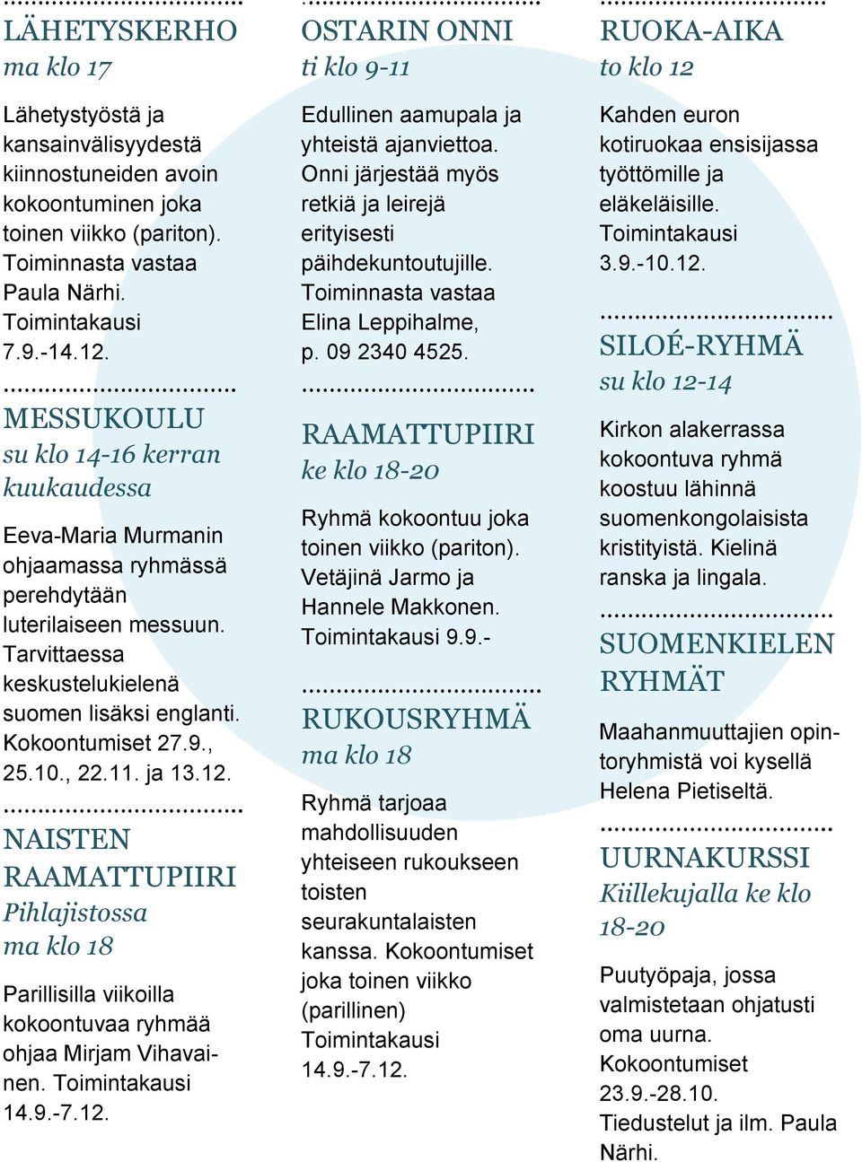 10., 22.11. ja 13.12... NAISTEN RAAMATTUPIIRI Pihlajistossa ma klo 18 Parillisilla viikoilla kokoontuvaa ryhmää ohjaa Mirjam Vihavainen. Toimintakausi 14.9.-7.12... OSTARIN ONNI ti klo 9-11 Edullinen aamupala ja yhteistä ajanviettoa.