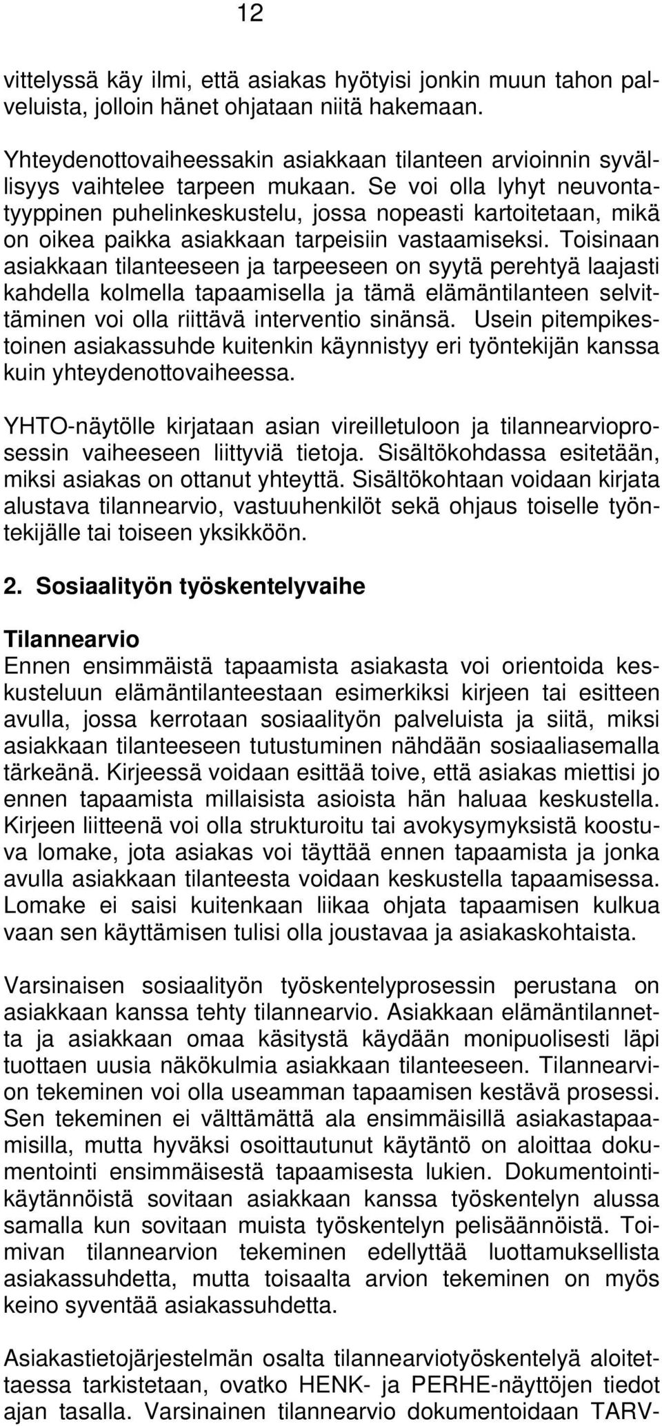 Se voi olla lyhyt neuvontatyyppinen puhelinkeskustelu, jossa nopeasti kartoitetaan, mikä on oikea paikka asiakkaan tarpeisiin vastaamiseksi.