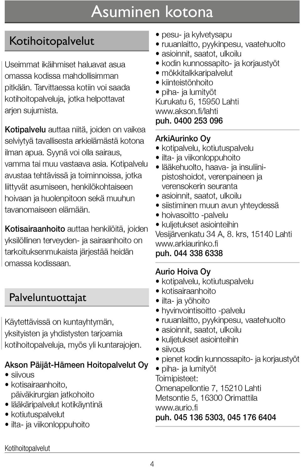 Koti palvelu avustaa tehtävissä ja toiminnoissa, jotka liittyvät asumiseen, henkilö kohtaiseen hoivaan ja huolen pitoon sekä muuhun tavan omaiseen elämään.