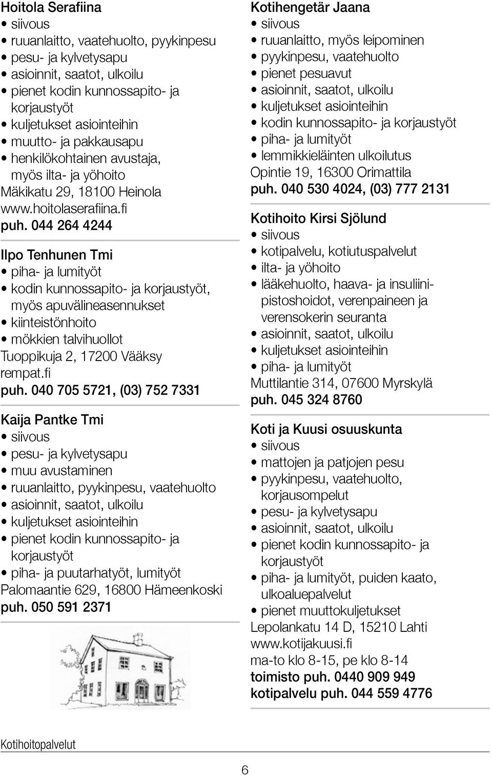 044 264 4244 Ilpo Tenhunen Tmi piha- ja lumityöt kodin kunnossapito- ja korjaustyöt, myös apuvälineasennukset kiinteistönhoito mökkien talvihuollot Tuoppikuja 2, 17200 Vääksy rempat.fi puh.