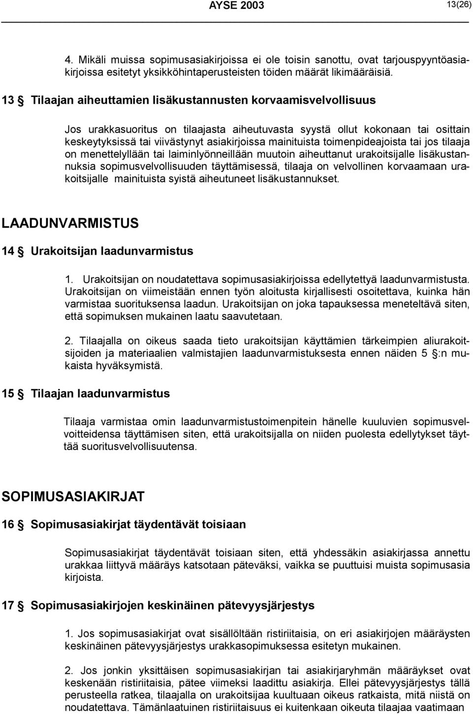 mainituista toimenpideajoista tai jos tilaaja on menettelyllään tai laiminlyönneillään muutoin aiheuttanut urakoitsijalle lisäkustannuksia sopimusvelvollisuuden täyttämisessä, tilaaja on velvollinen