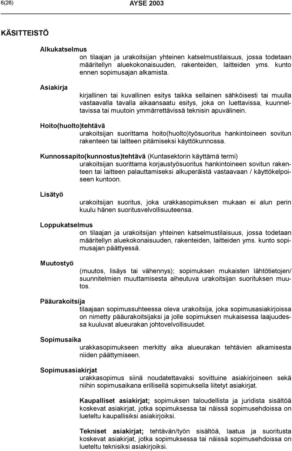 Asiakirja kirjallinen tai kuvallinen esitys taikka sellainen sähköisesti tai muulla vastaavalla tavalla aikaansaatu esitys, joka on luettavissa, kuunneltavissa tai muutoin ymmärrettävissä teknisin