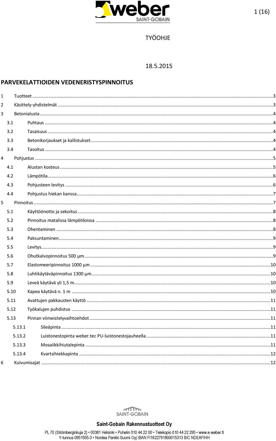 2 Pinnoitus matalissa lämpötiloissa... 8 5.3 Ohentaminen... 8 5.4 Paksuntaminen... 9 5.5 Levitys... 9 5.6 Ohutkalvopinnoitus 500 µm... 9 5.7 Elastomeeripinnoitus 1000 µm... 10 5.