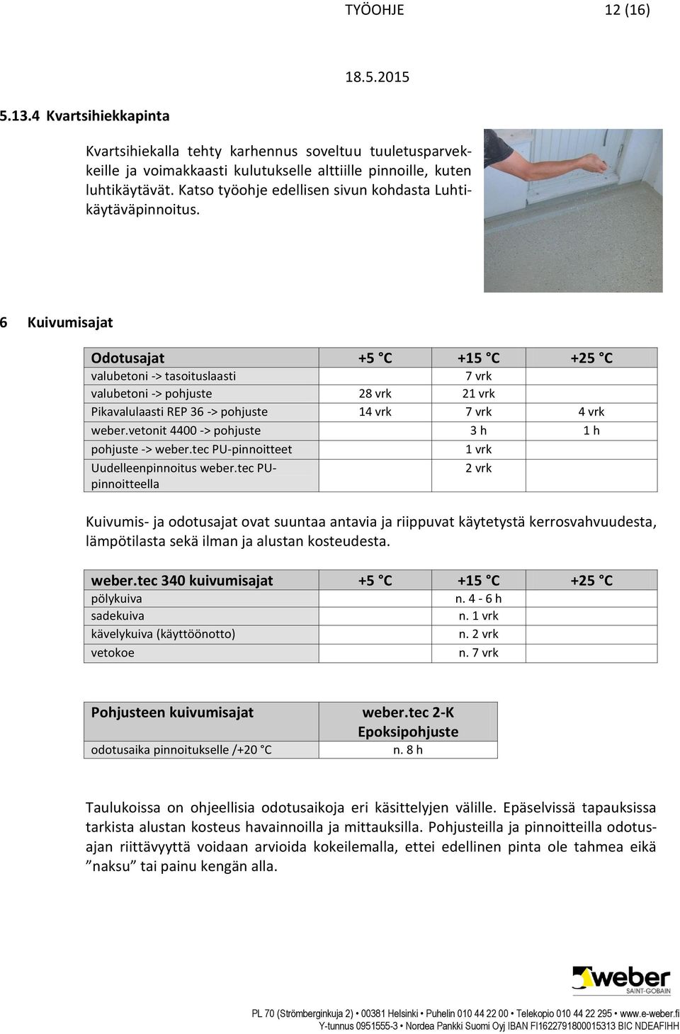 6 Kuivumisajat Odotusajat +5 C +15 C +25 C valubetoni -> tasoituslaasti 7 vrk valubetoni -> pohjuste 28 vrk 21 vrk Pikavalulaasti REP 36 -> pohjuste 14 vrk 7 vrk 4 vrk weber.