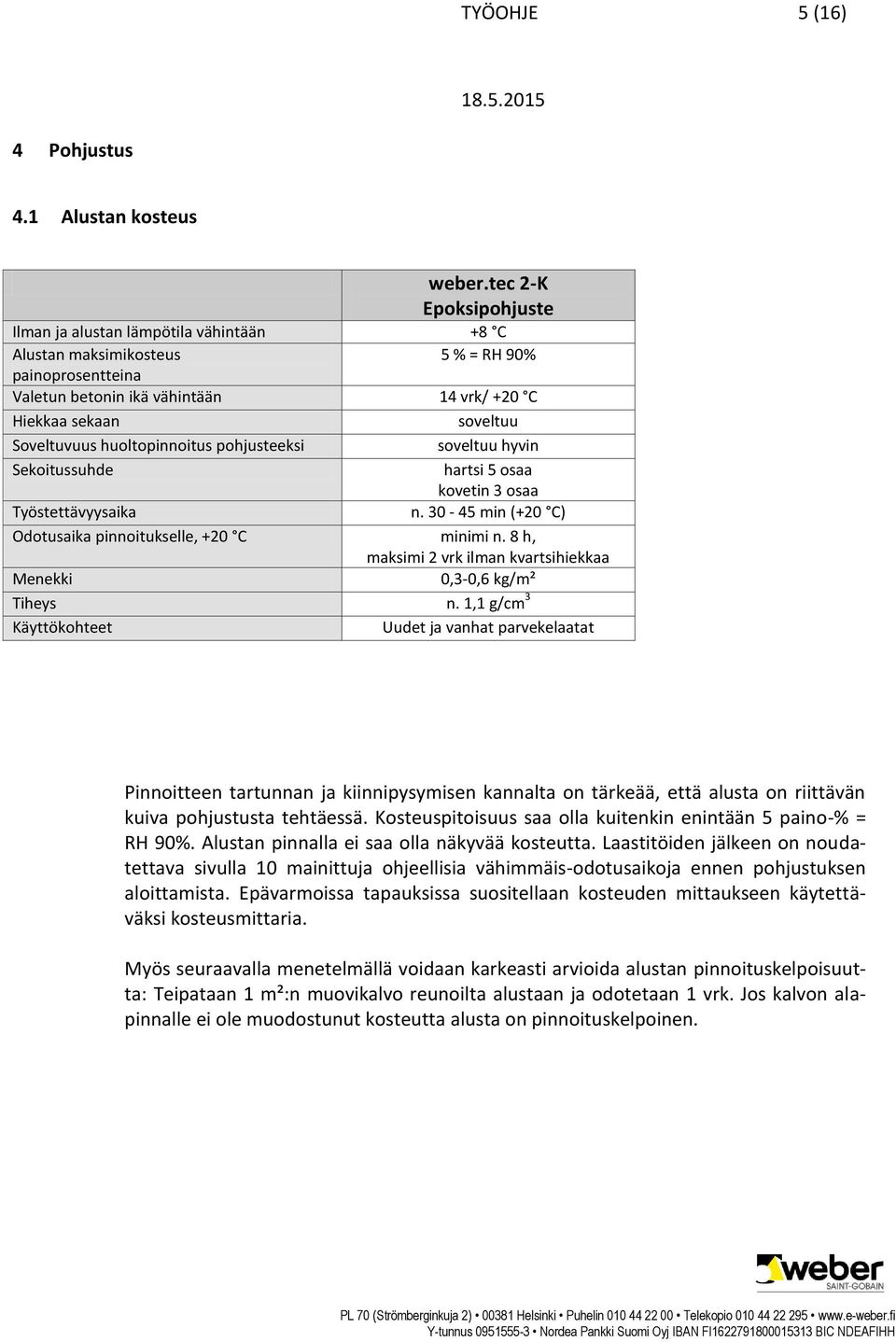 huoltopinnoitus pohjusteeksi soveltuu hyvin Sekoitussuhde hartsi 5 osaa kovetin 3 osaa Työstettävyysaika n. 30-45 min (+20 C) Odotusaika pinnoitukselle, +20 C minimi n.