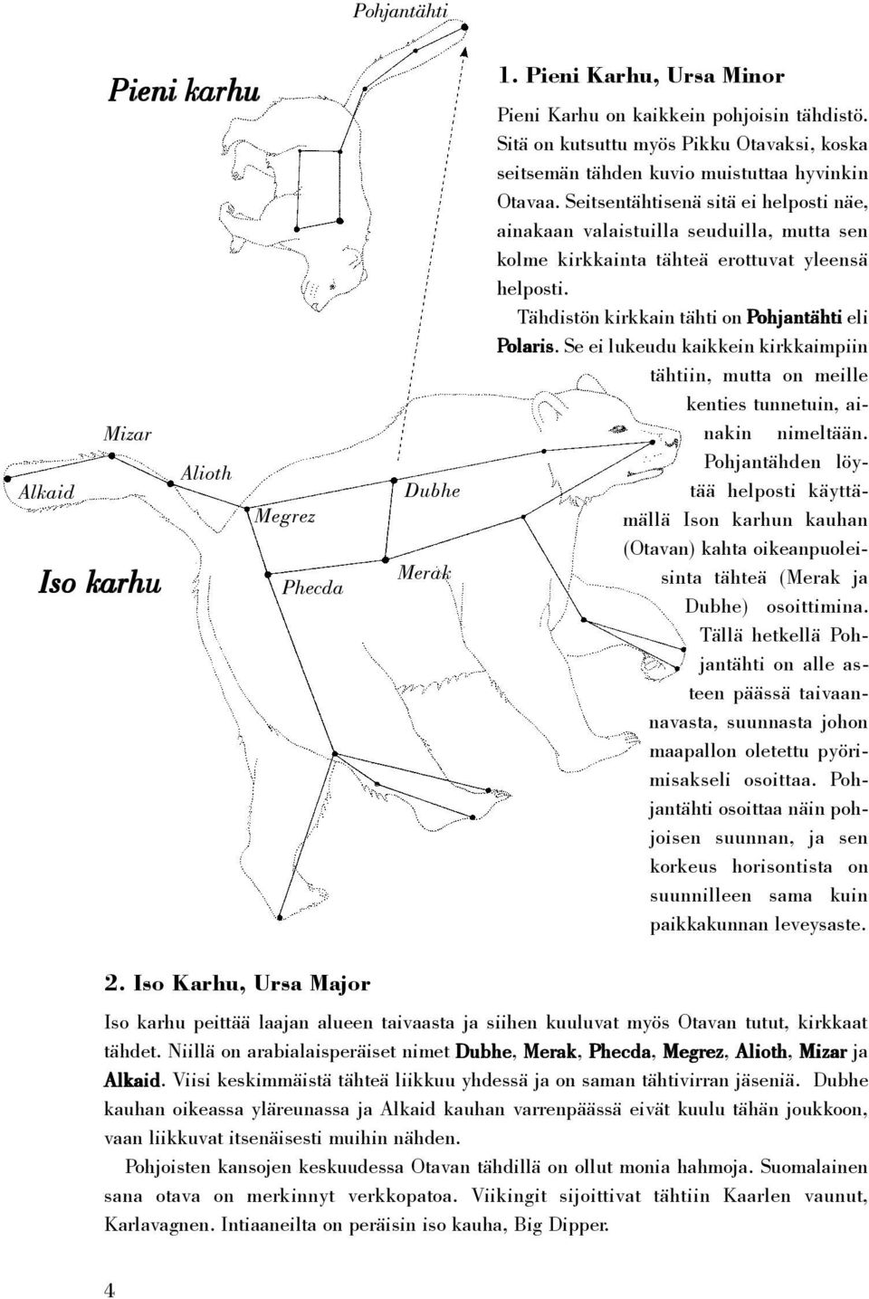 Seitsentähtisenä sitä ei helposti näe, ainakaan valaistuilla seuduilla, mutta sen kolme kirkkainta tähteä erottuvat yleensä helposti. Tähdistön kirkkain tähti on Pohjantähti eli Polaris olaris.