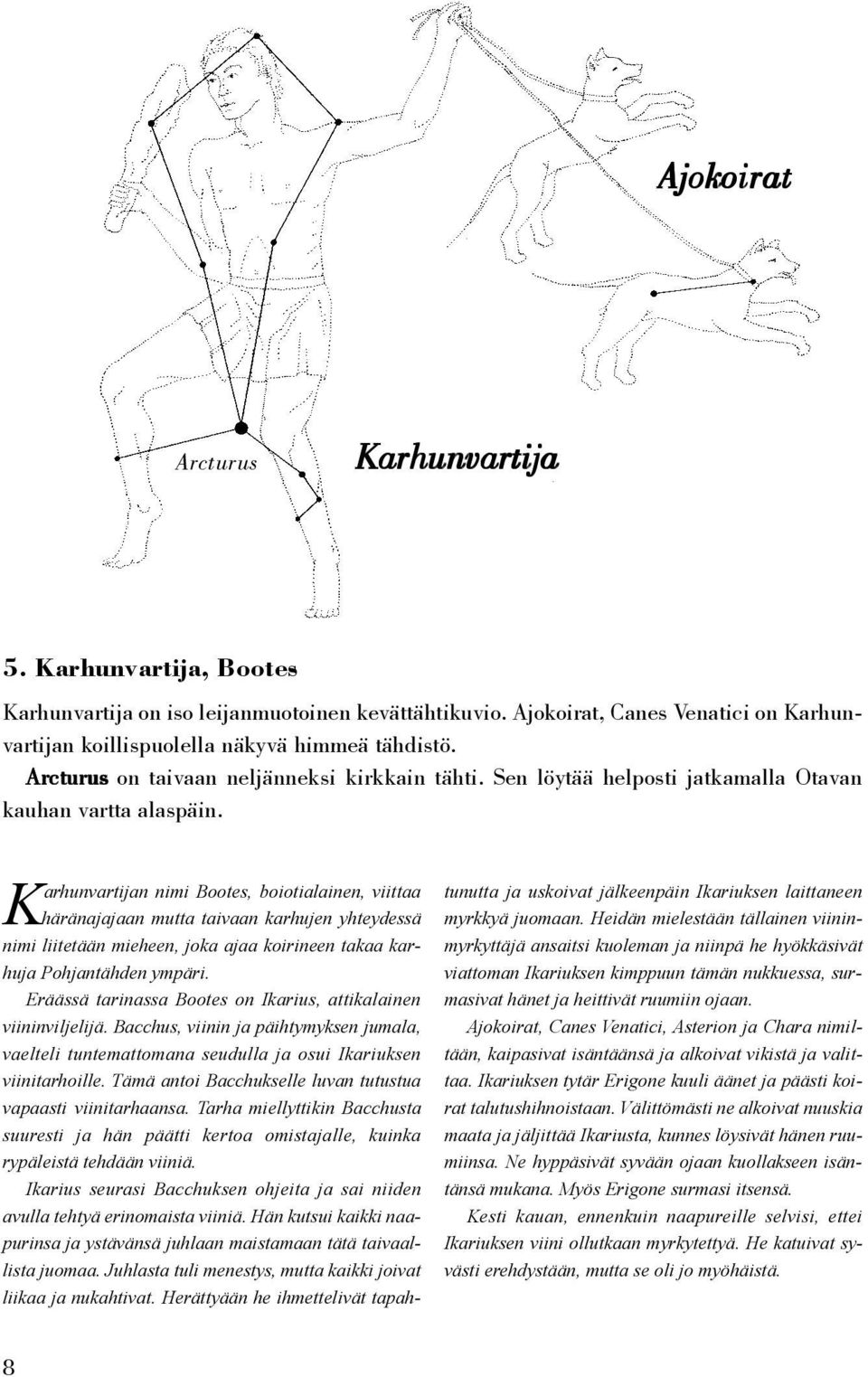 Karhunvartijan nimi Bootes, boiotialainen, viittaa häränajajaan mutta taivaan karhujen yhteydessä nimi liitetään mieheen, joka ajaa koirineen takaa karhuja Pohjantähden ympäri.