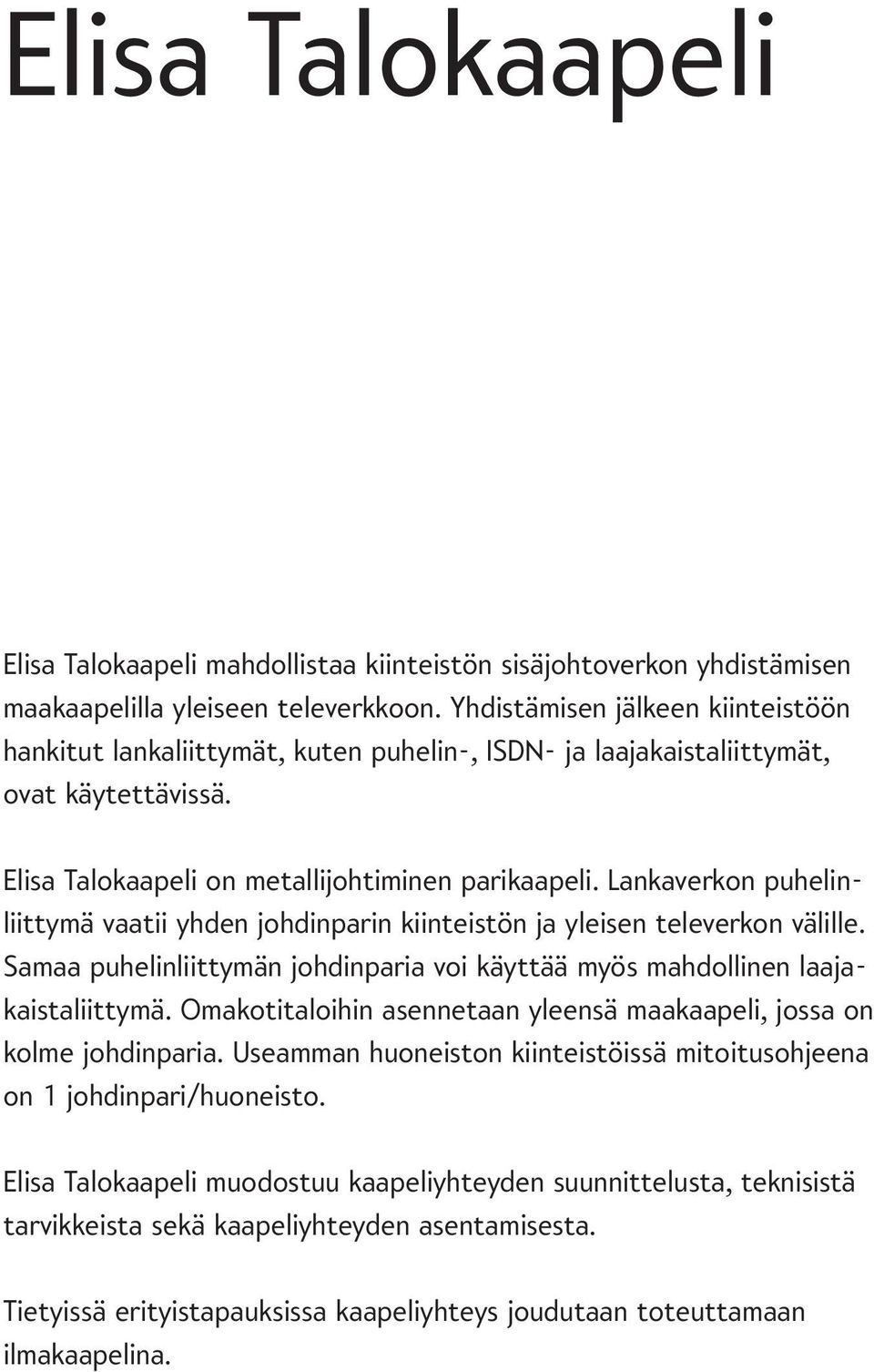 Lankaverkon puhelinliittymä vaatii yhden johdinparin kiinteistön ja yleisen televerkon välille. Samaa puhelinliittymän johdinparia voi käyttää myös mahdollinen laajakaistaliittymä.