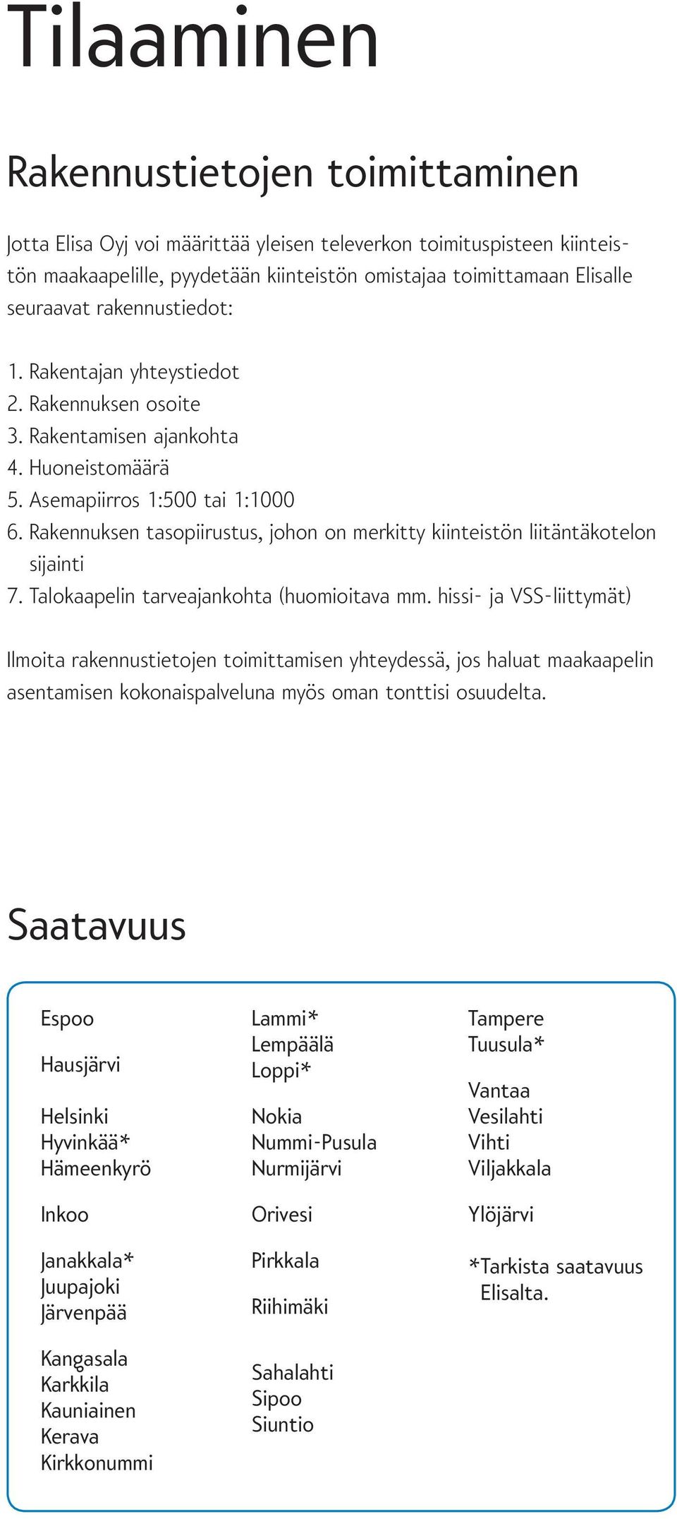 Rakennuksen tasopiirustus, johon on merkitty kiinteistön liitäntäkotelon sijainti 7. Talokaapelin tarveajankohta (huomioitava mm.