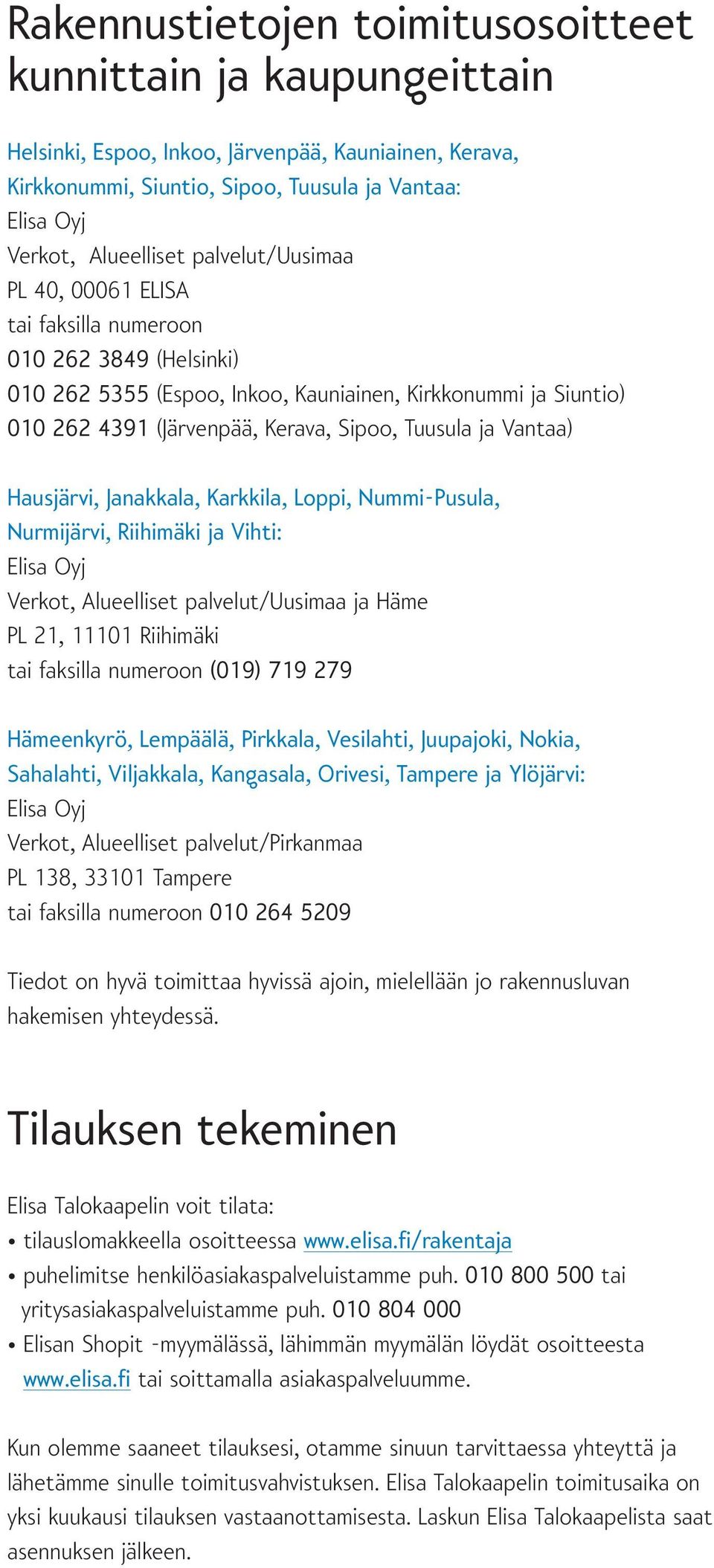 Vantaa) Hausjärvi, Janakkala, Karkkila, Loppi, Nummi-Pusula, Nurmijärvi, Riihimäki ja Vihti: Verkot, Alueelliset palvelut/uusimaa ja Häme PL 21, 11101 Riihimäki tai faksilla numeroon (019) 719 279