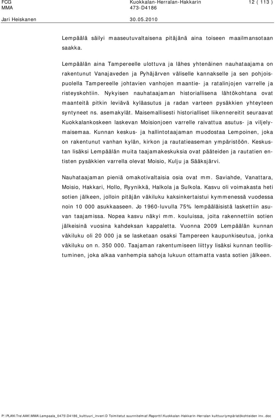 ratalinjojen varrelle ja risteyskohtiin. Nykyisen nauhataajaman historiallisena lähtökohtana ovat maanteitä pitkin leviävä kyläasutus ja radan varteen pysäkkien yhteyteen syntyneet ns. asemakylät.