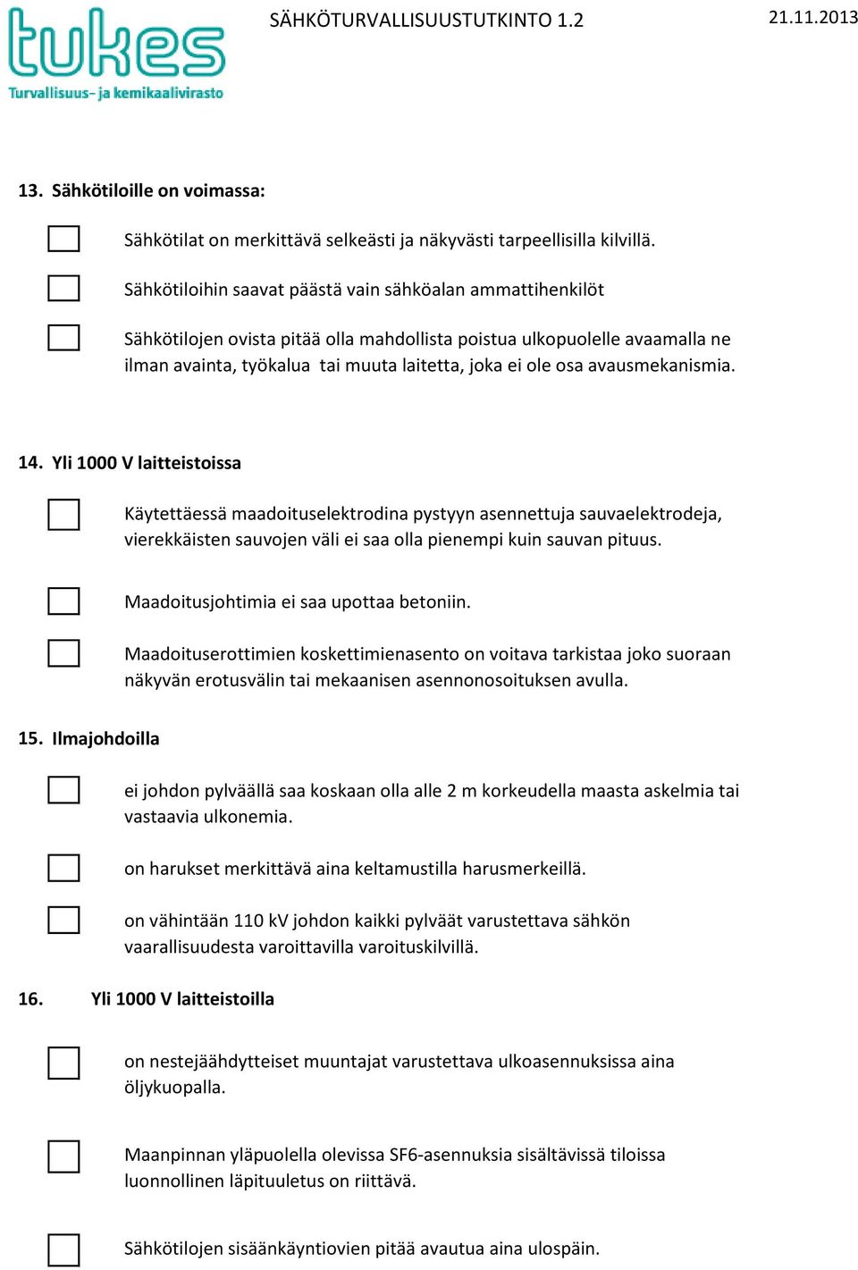 avausmekanismia. 14. Yli 1000 laitteistoissa Käytettäessä maadoituselektrodina pystyyn asennettuja sauvaelektrodeja, vierekkäisten sauvojen väli ei saa olla pienempi kuin sauvan pituus.