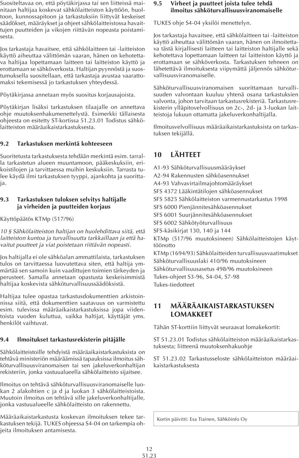 Jos tarkastaja havaitsee, että sähkölaitteen tai -laitteiston käyttö aiheuttaa välittömän vaaran, hänen on kehotettava haltijaa lopettamaan laitteen tai laitteiston käyttö ja erottamaan se