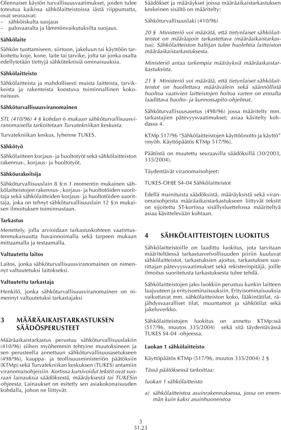 Sähkölaitteisto Sähkölaitteista ja mahdollisesti muista laitteista, tarvikkeista ja rakenteista koostuva toiminnallinen kokonaisuus.