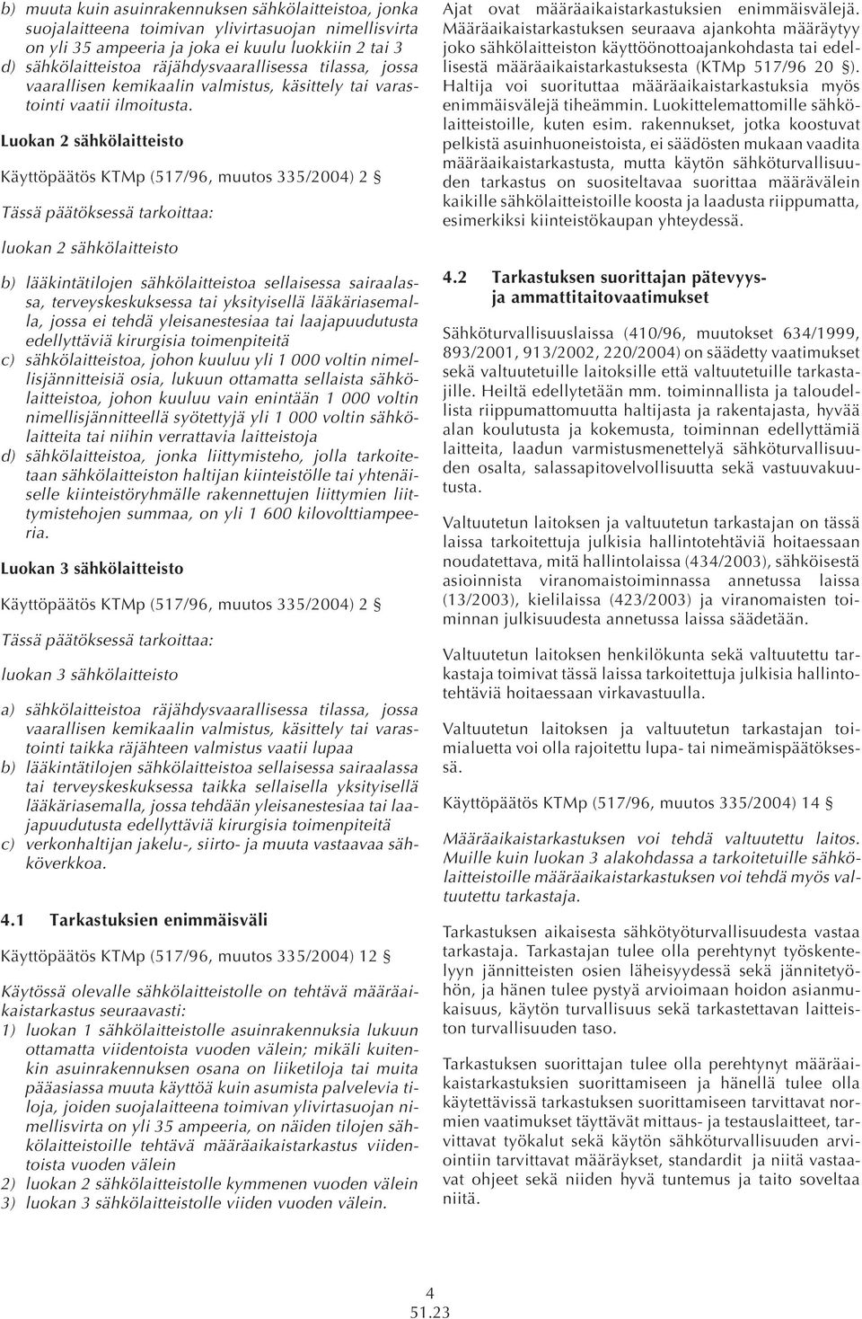 Luokan 2 sähkölaitteisto Käyttöpäätös KTMp (517/96, muutos 335/2004) 2 Tässä päätöksessä tarkoittaa: luokan 2 sähkölaitteisto b) lääkintätilojen sähkölaitteistoa sellaisessa sairaalassa,