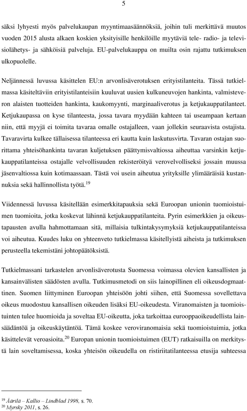 Tässä tutkielmassa käsiteltäviin erityistilanteisiin kuuluvat uusien kulkuneuvojen hankinta, valmisteveron alaisten tuotteiden hankinta, kaukomyynti, marginaaliverotus ja ketjukauppatilanteet.