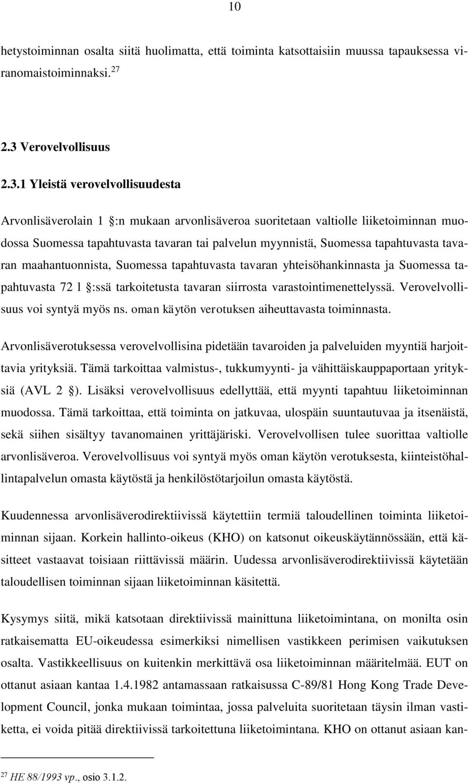 1 Yleistä verovelvollisuudesta Arvonlisäverolain 1 :n mukaan arvonlisäveroa suoritetaan valtiolle liiketoiminnan muodossa Suomessa tapahtuvasta tavaran tai palvelun myynnistä, Suomessa tapahtuvasta