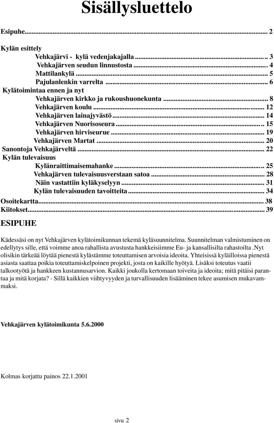 .. 19 Vehkajärven Martat... 20 Sanontoja Vehkajärveltä... 22 Kylän tulevaisuus Kylänraittimaisemahanke... 25 Vehkajärven tulevaisuusverstaan satoa... 28 Näin vastattiin kyläkyselyyn.