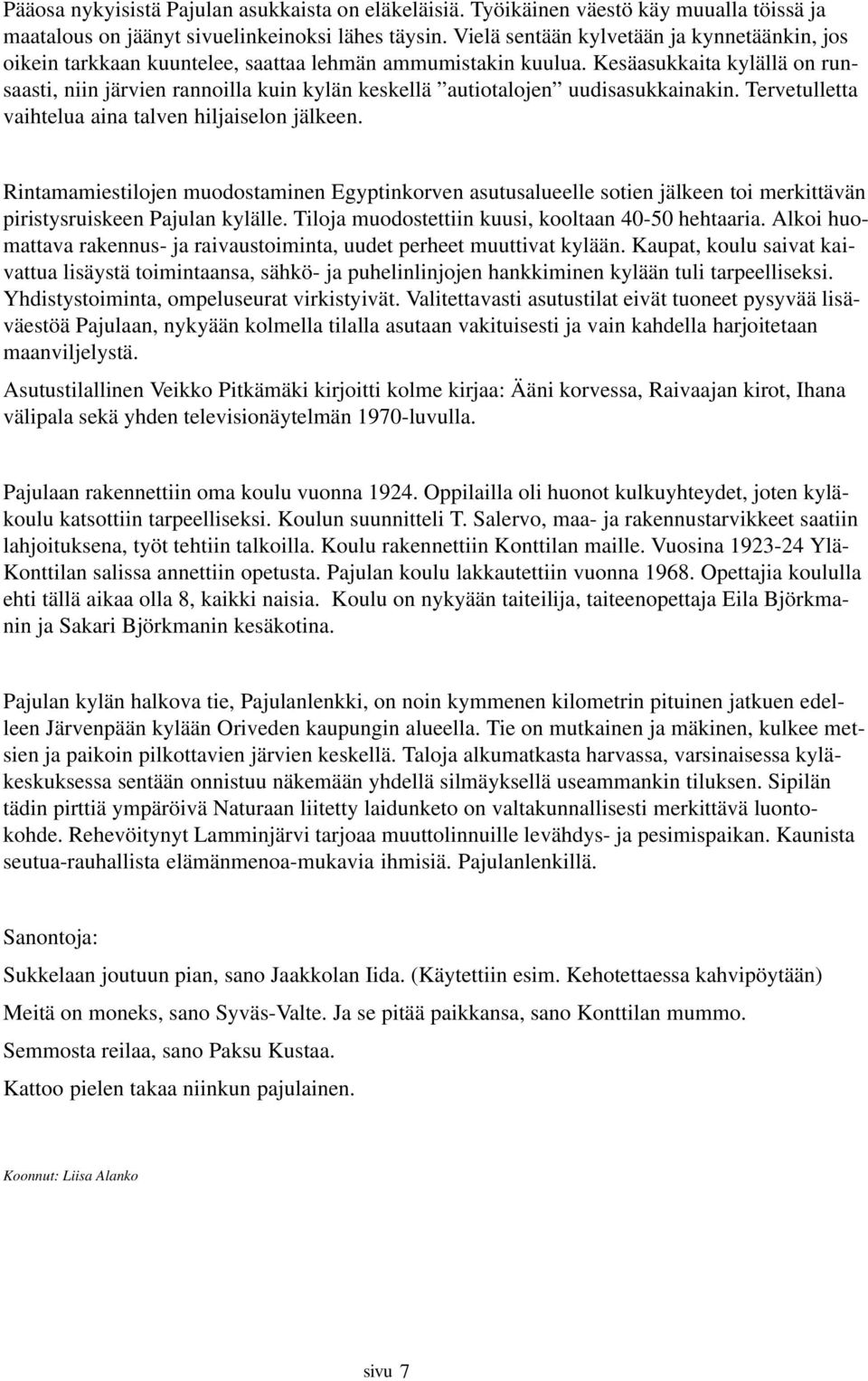 Kesäasukkaita kylällä on runsaasti, niin järvien rannoilla kuin kylän keskellä autiotalojen uudisasukkainakin. Tervetulletta vaihtelua aina talven hiljaiselon jälkeen.